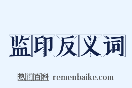 监印反义词是什么意思的图片